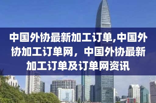 中国外协最新加工订单,中国外协新接高端制造订单源源不断